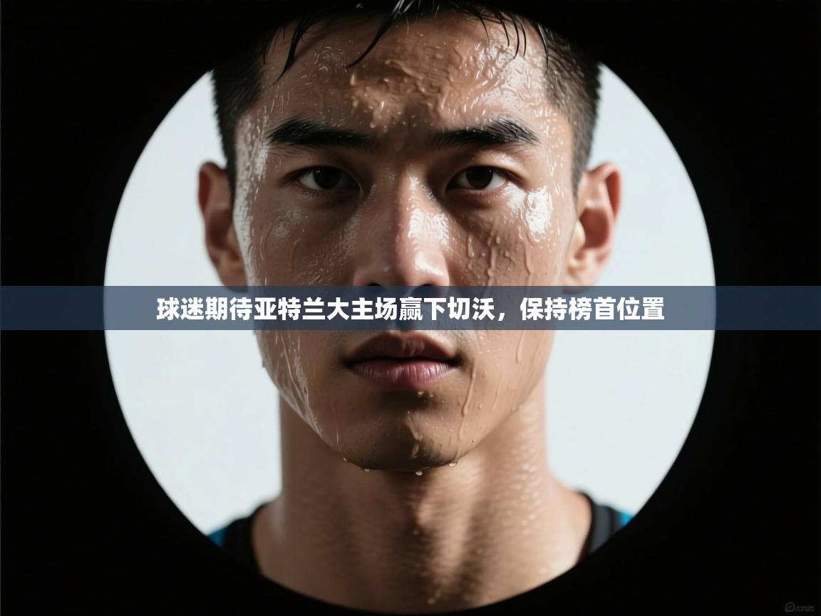 球迷期待亚特兰大主场赢下切沃,保持榜首位置 第1张