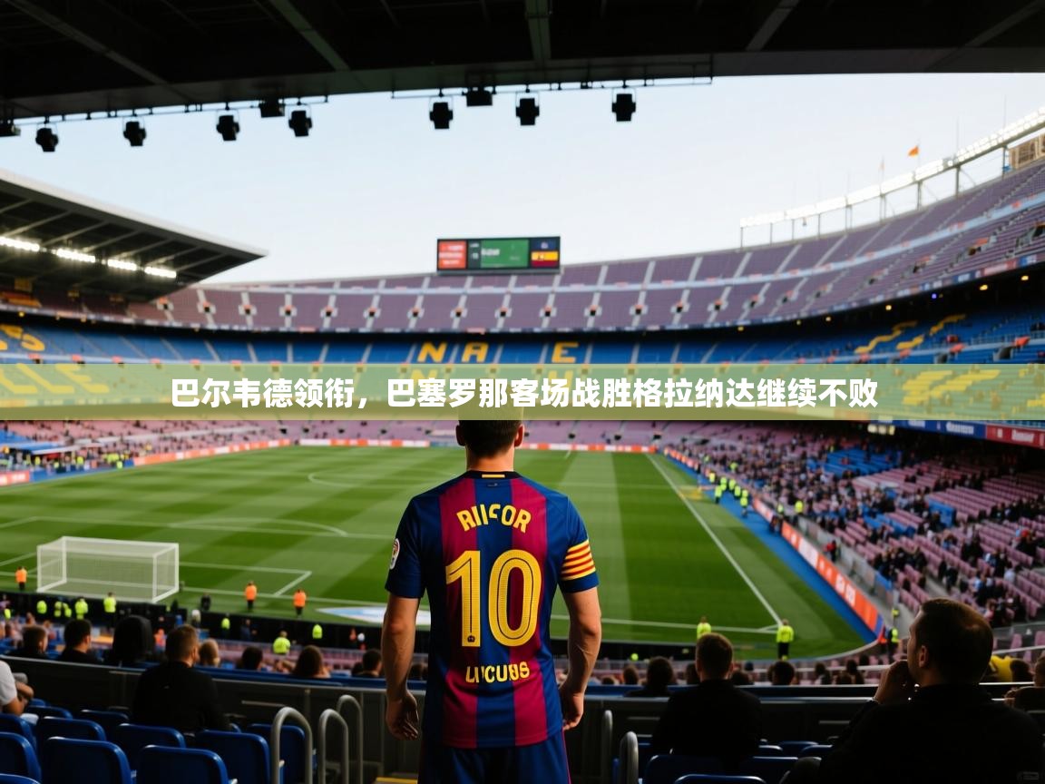 巴尔韦德领衔，巴塞罗那客场战胜格拉纳达继续不败  第1张