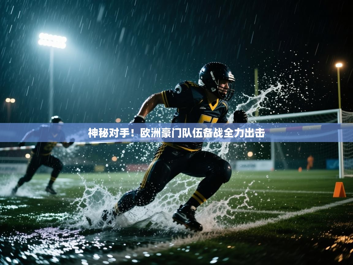 神秘对手!欧洲豪门队伍备战全力出击 第1张