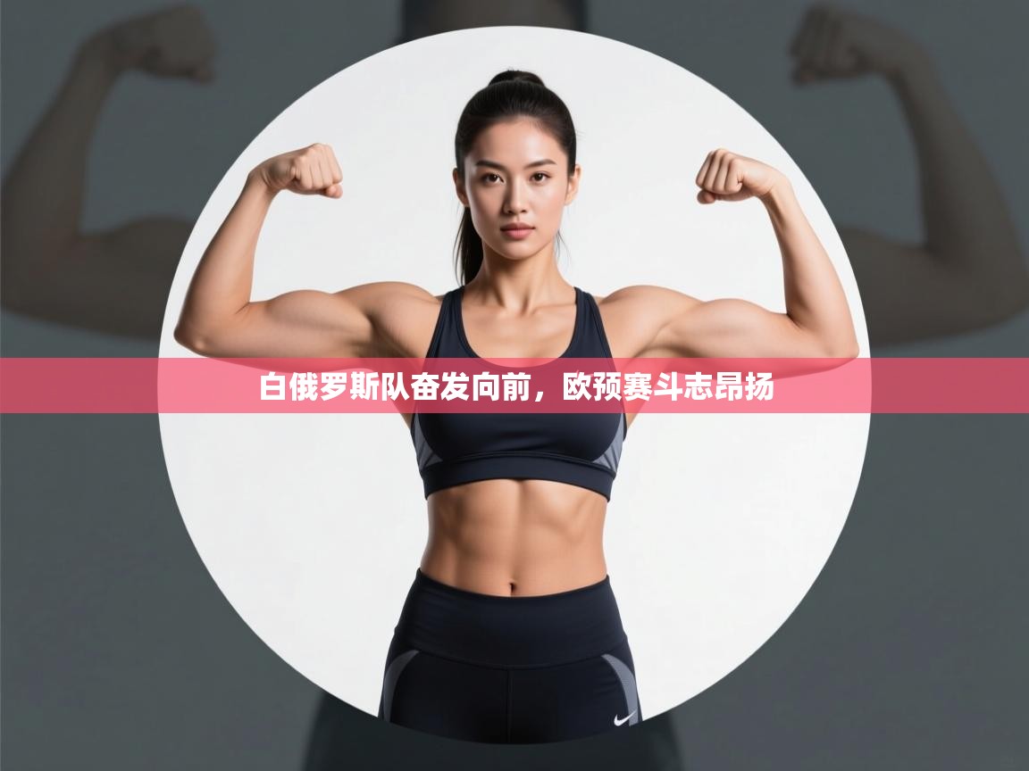 白俄罗斯队奋发向前，欧预赛斗志昂扬  第2张