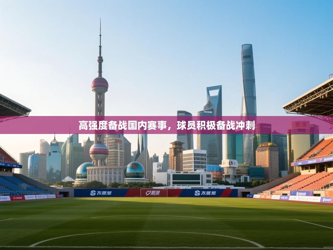 高强度备战国内赛事，球员积极备战冲刺  第1张