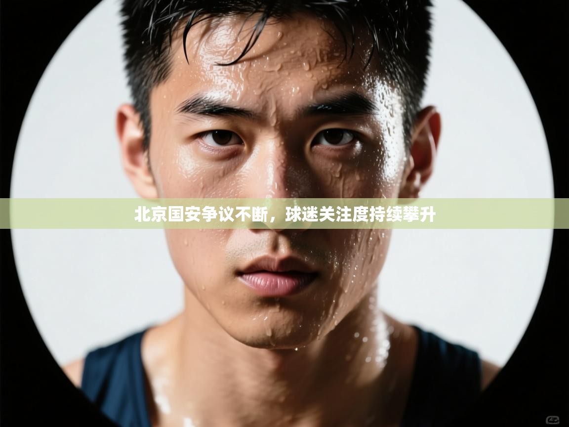 北京国安争议不断，球迷关注度持续攀升  第1张