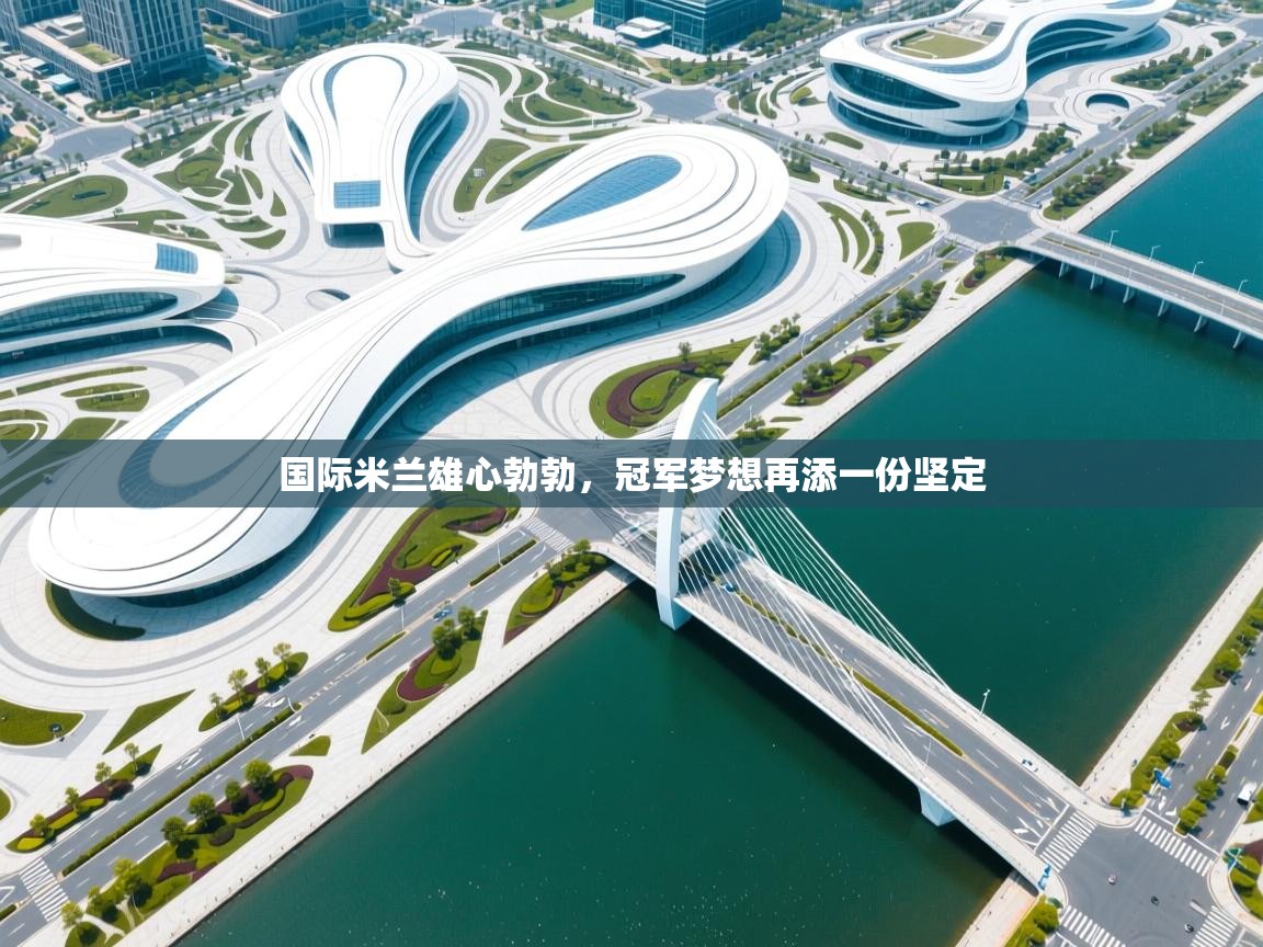 国际米兰雄心勃勃,冠军梦想再添一份坚定 第2张