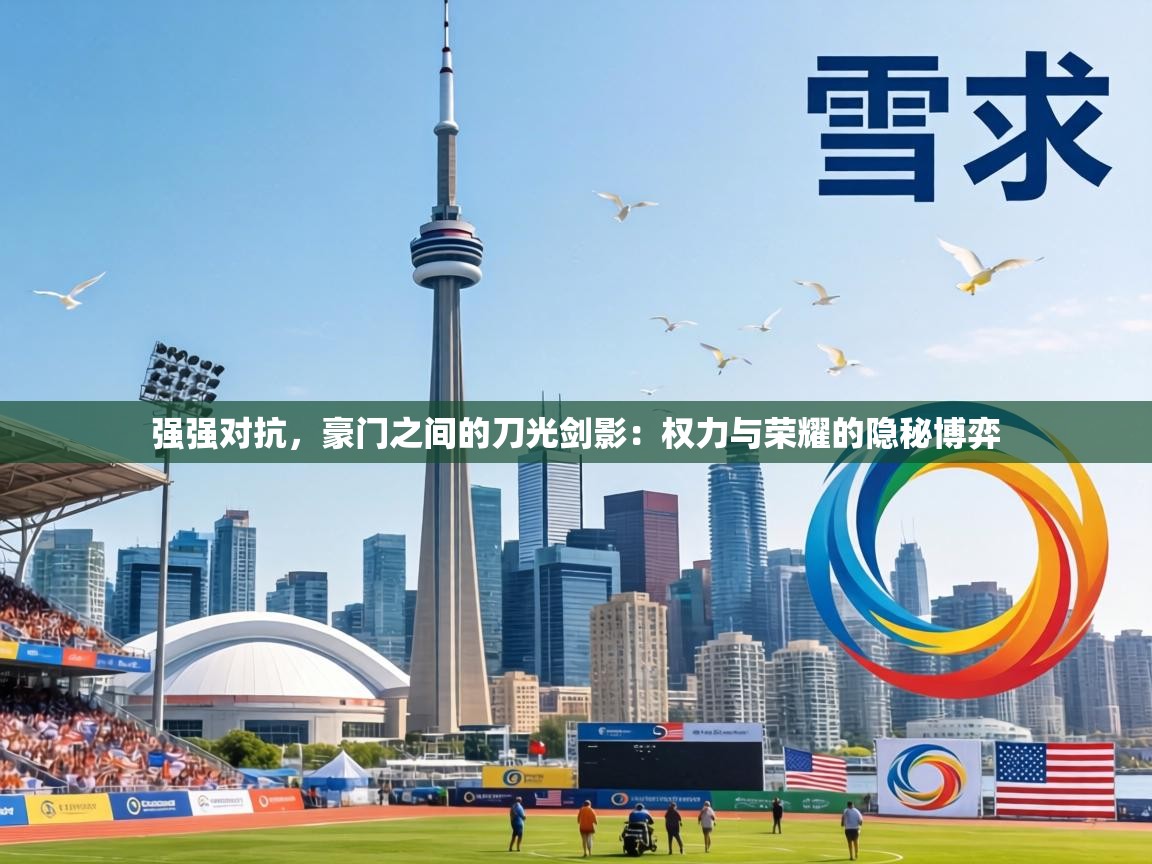 强强对抗,豪门之间的刀光剑影:权力与荣耀的隐秘博弈 第2张