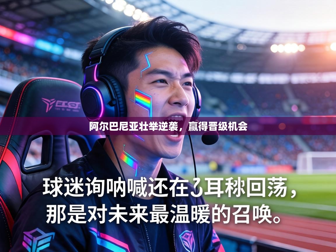 阿尔巴尼亚壮举逆袭,赢得晋级机会 第1张