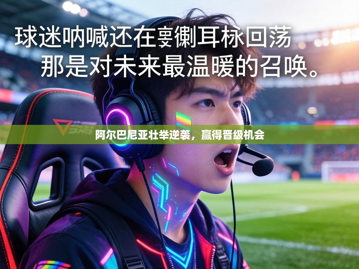 阿尔巴尼亚壮举逆袭,赢得晋级机会 第2张