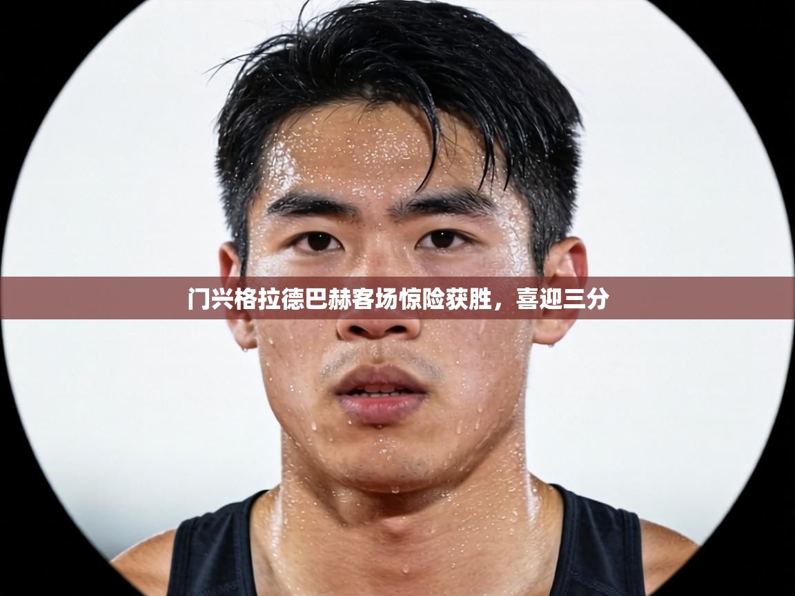 门兴格拉德巴赫客场惊险获胜,喜迎三分 第1张