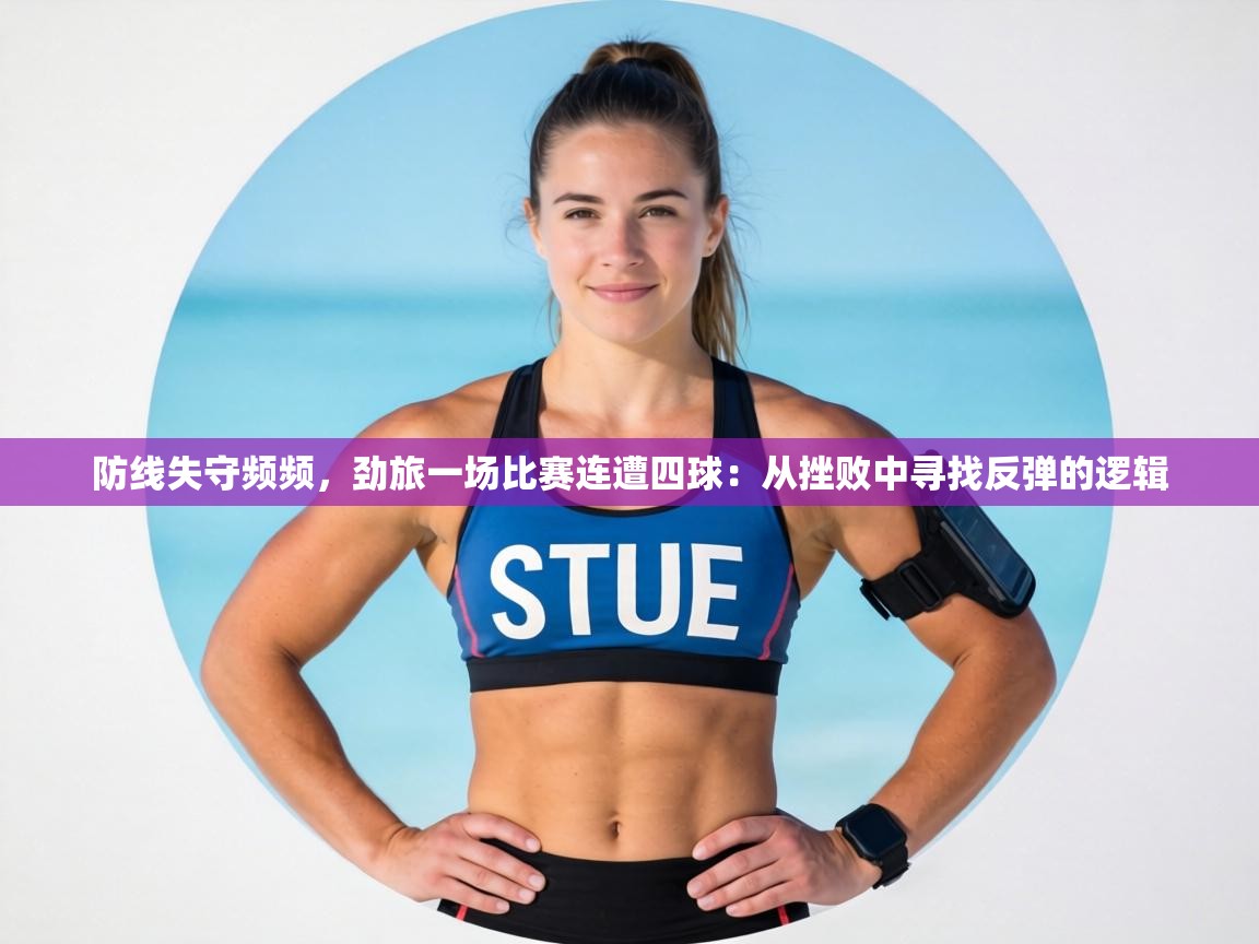 防线失守频频,劲旅一场比赛连遭四球:从挫败中寻找反弹的逻辑 第2张