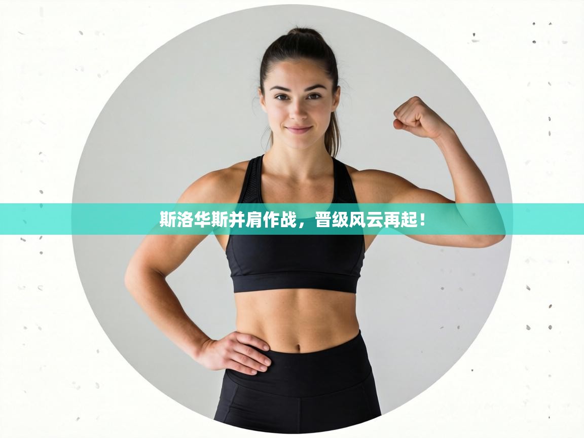 斯洛华斯并肩作战,晋级风云再起! 第2张