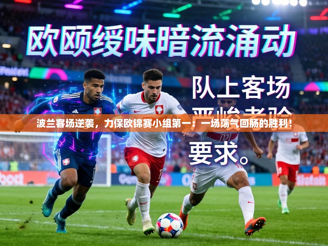 波兰客场逆袭,力保欧锦赛小组第一:一场荡气回肠的胜利! 第1张