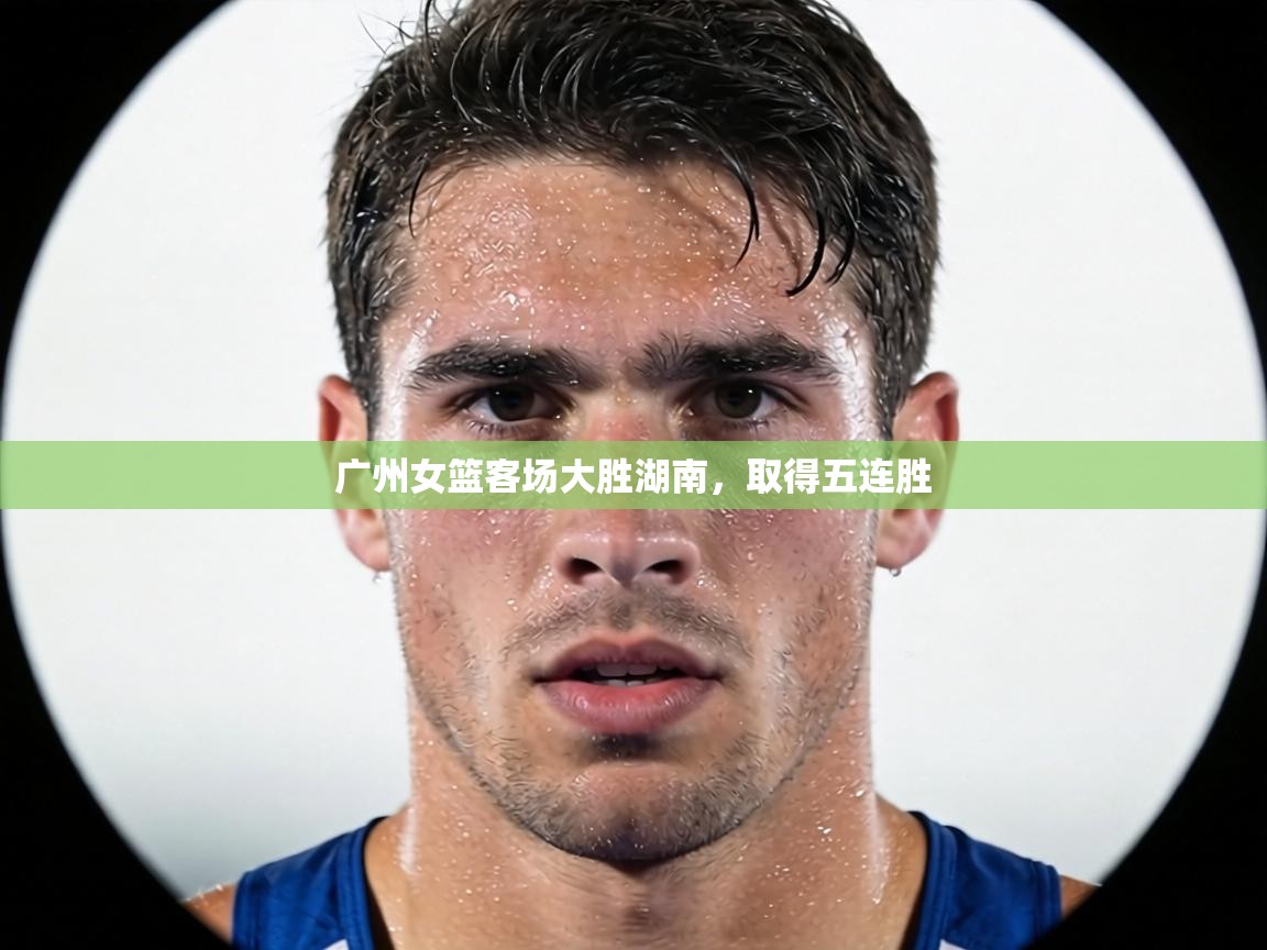 广州女篮客场大胜湖南，取得五连胜  第1张