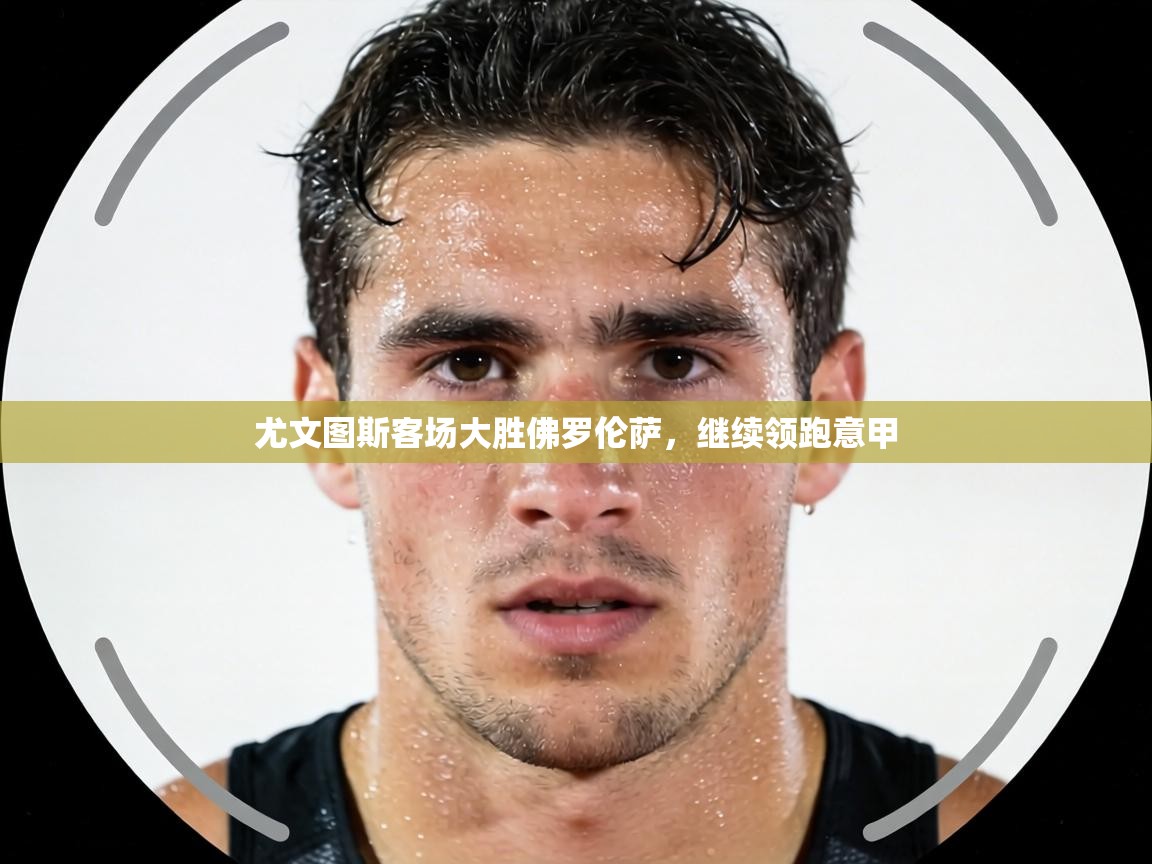 尤文图斯客场大胜佛罗伦萨,继续领跑意甲 第1张