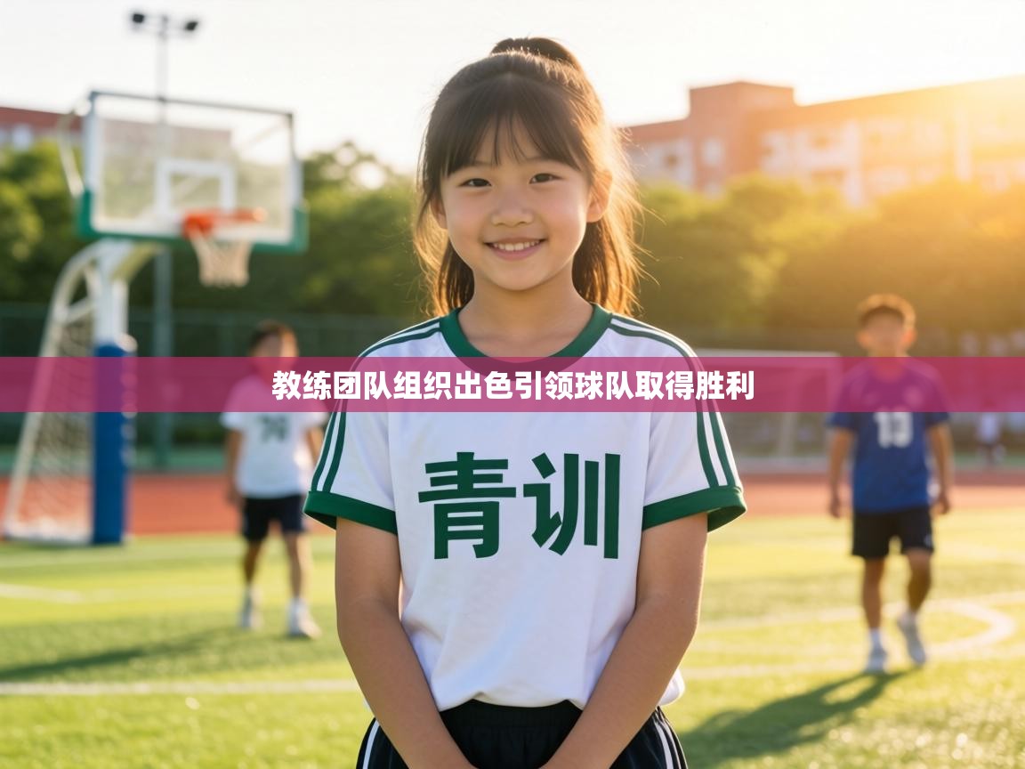 教练团队组织出色引领球队取得胜利 第1张